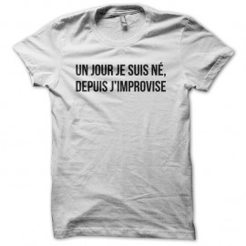 Shirt Un jour je suis né, depuis j'improvise blanc pour homme et femme