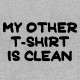 Shirt My other T shirt is clean gris pour homme et femme