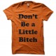 Shirt Don t be a little bitch orange pour homme et femme