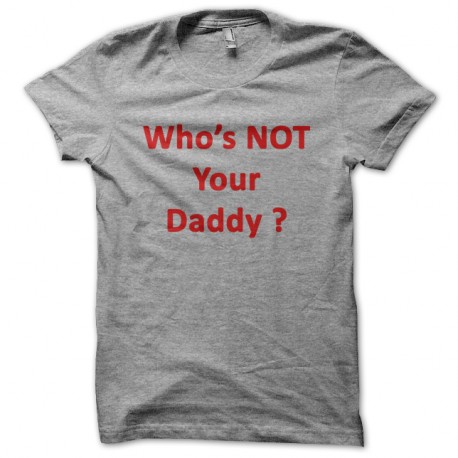 Shirt Who's not your daddy gris pour homme et femme