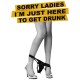 Shirt sorry ladies i'm just here to get drunk blanc pour homme et femme